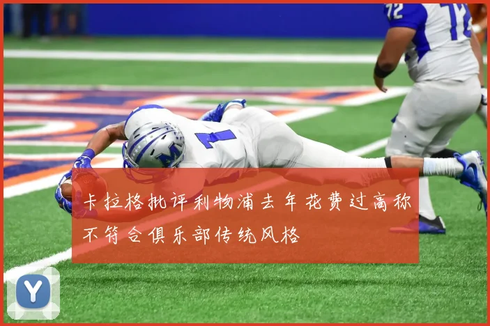 卡拉格批评利物浦去年花费过高称不符合俱乐部传统风格