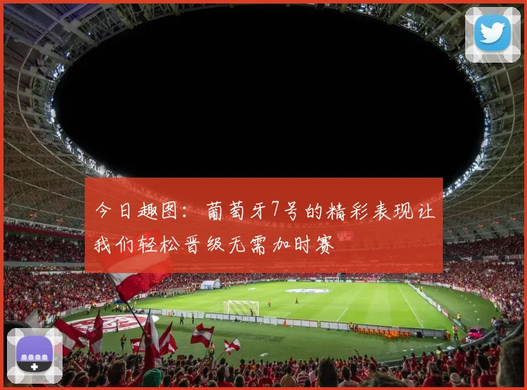 今日趣图：葡萄牙7号的精彩表现让我们轻松晋级无需加时赛