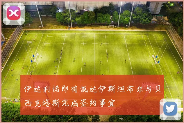 伊达利诺即将抵达伊斯坦布尔与贝西克塔斯完成签约事宜