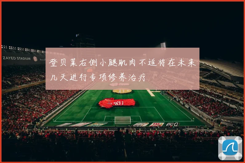 登贝莱右侧小腿肌肉不适将在未来几天进行专项修养治疗