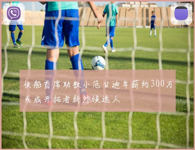 快船首席助教小范甘迪年薪约300万或成开拓者新帅候选人