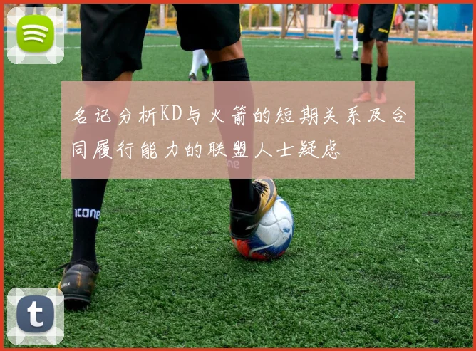 名记分析KD与火箭的短期关系及合同履行能力的联盟人士疑虑