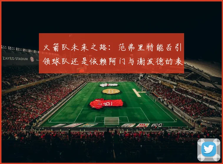 火箭队未来之路：范弗里特能否引领球队还是依赖阿门与谢泼德的表现