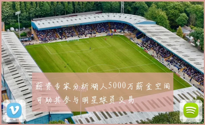 薪资专家分析湖人5000万薪金空间可助其参与明星球员交易