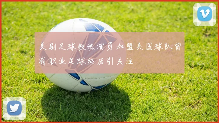 美剧足球教练演员加盟美国球队曾有职业足球经历引关注