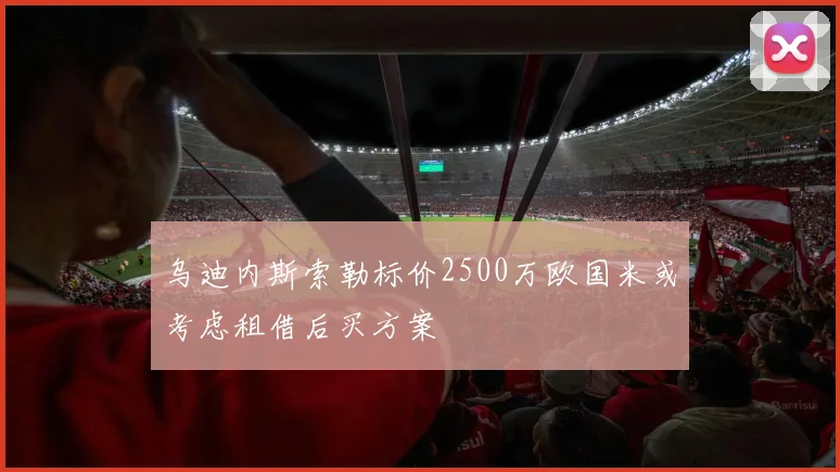 乌迪内斯索勒标价2500万欧国米或考虑租借后买方案