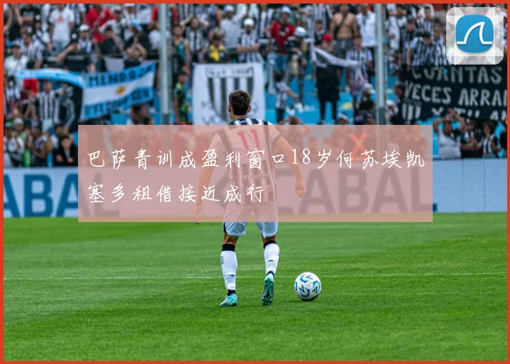 巴萨青训成盈利窗口18岁何苏埃凯塞多租借接近成行