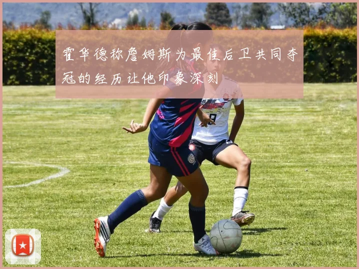 霍华德称詹姆斯为最佳后卫共同夺冠的经历让他印象深刻